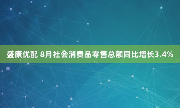 盛康优配 8月社会消费品零售总额同比增长3.4%