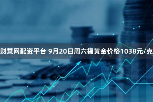 财慧网配资平台 9月20日周六福黄金价格1038元/克