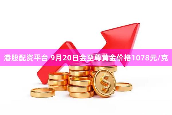 港股配资平台 9月20日金至尊黄金价格1078元/克