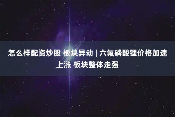 怎么样配资炒股 板块异动 | 六氟磷酸锂价格加速上涨 板块整体走强