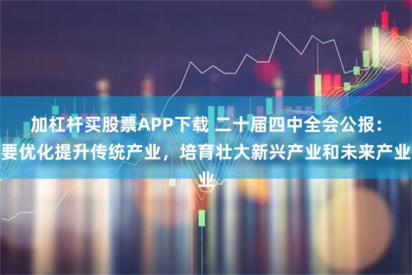 加杠杆买股票APP下载 二十届四中全会公报:要优化提升传统产业,培育壮大新兴产业和未来产业