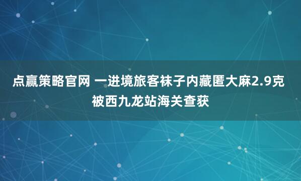点赢策略官网 一进境旅客袜子内藏匿大麻2.9克 被西九龙站海关查获