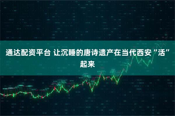 通达配资平台 让沉睡的唐诗遗产在当代西安“活”起来