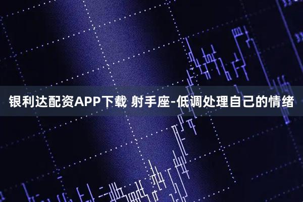 银利达配资APP下载 射手座-低调处理自己的情绪