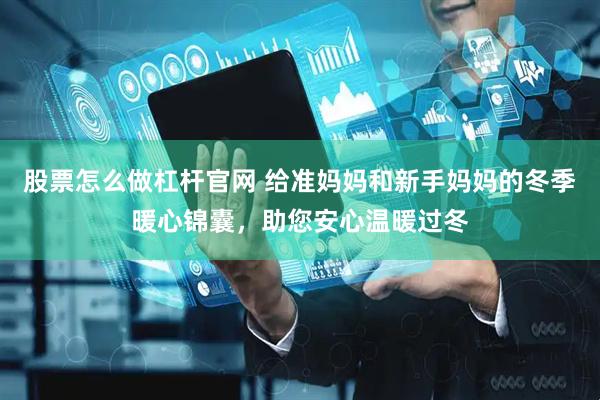 股票怎么做杠杆官网 给准妈妈和新手妈妈的冬季暖心锦囊，助您安心温暖过冬