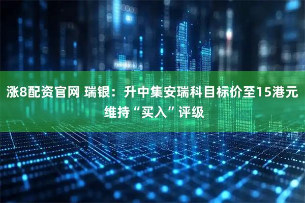 涨8配资官网 瑞银：升中集安瑞科目标价至15港元 维持“买入”评级