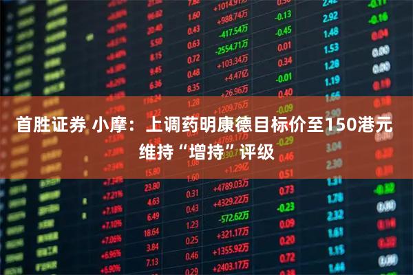 首胜证券 小摩：上调药明康德目标价至150港元 维持“增持”评级