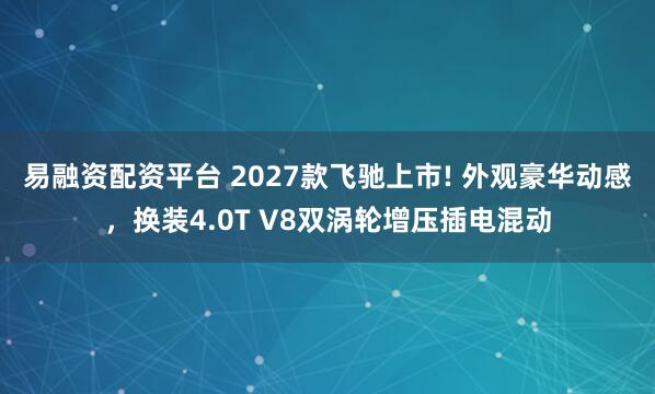易融资配资平台 2027款飞驰上市! 外观豪华动感，换装4.0T V8双涡轮增压插电混动